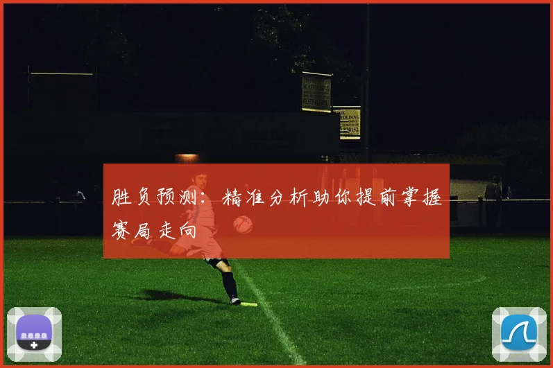 胜负预测：精准分析助你提前掌握赛局走向