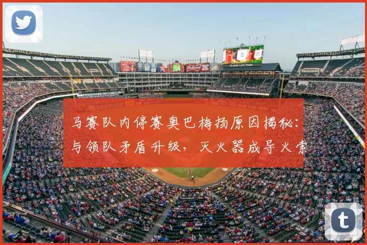 马赛队内停赛奥巴梅扬原因揭秘:与领队矛盾升级,灭火器成导火索
