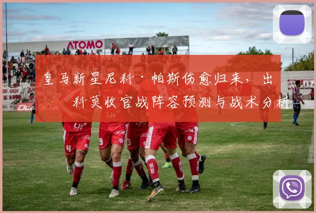 皇马新星尼科·帕斯伤愈归来，出战科莫收官战阵容预测与战术分析