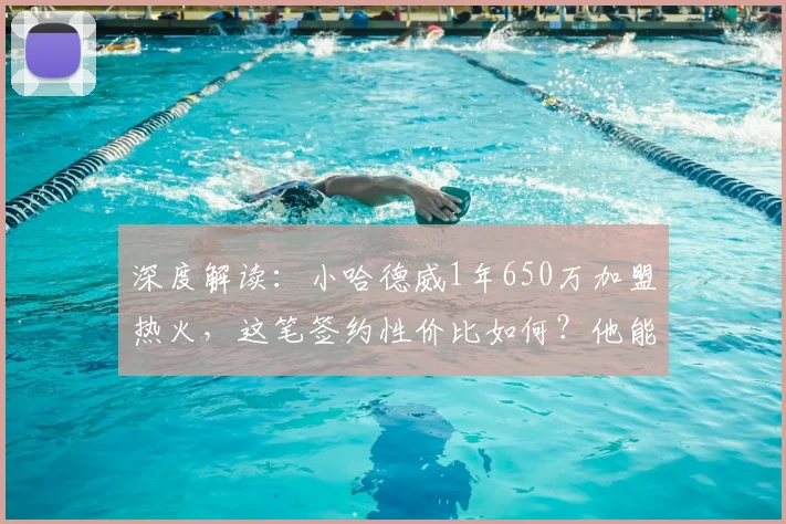 深度解读:小哈德威1年650万加盟热火,这笔签约性价比如何?他能补强球队哪一环?